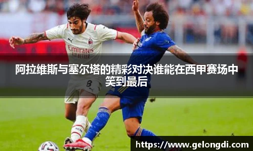 leyu阿拉维斯与塞尔塔的精彩对决谁能在西甲赛场中笑到最后